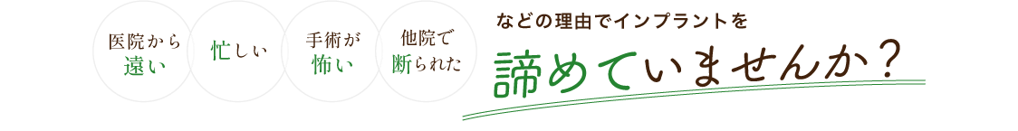 医院から遠い、忙しい、手術が怖い、他院で断られたなどの理由でインプラントを諦めていませんか?