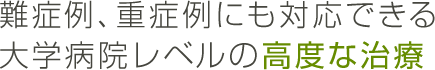 難症例、重症例にも対応できる大学病院レベルの高度な治療