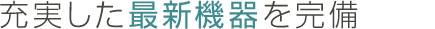 充実した最新機器を完備