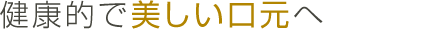 健康的で美しい口元へ