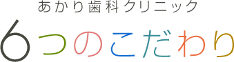 あかり歯科クリニック 6つのこだわり