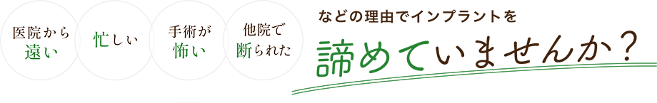 医院から遠い、忙しい、手術が怖い、他院で断られたなどの理由でインプラントを諦めていませんか?